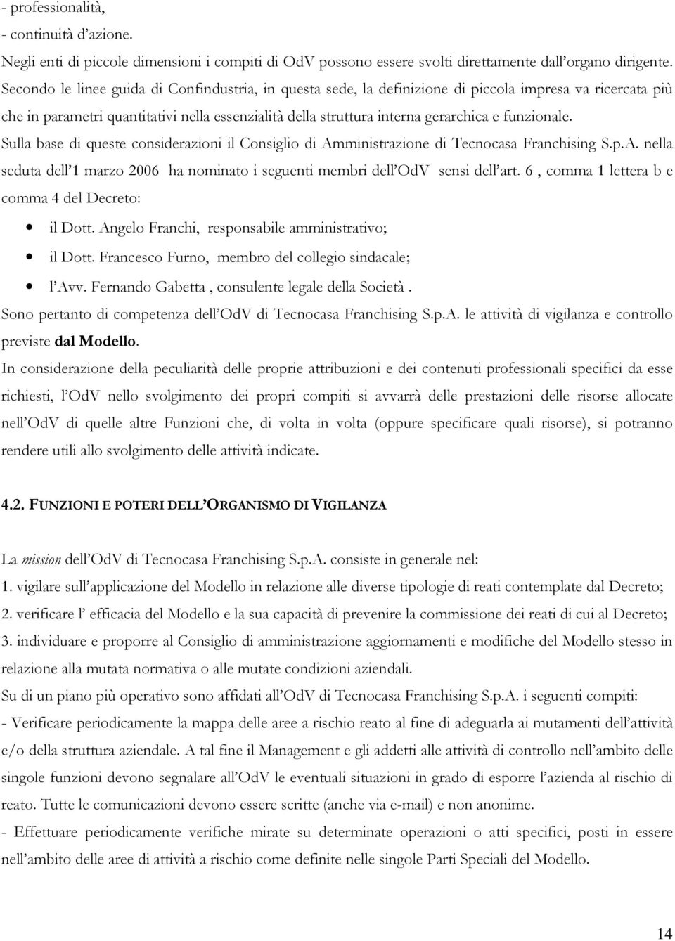 funzionale. Sulla base di queste considerazioni il Consiglio di Amministrazione di Tecnocasa Franchising S.p.A. nella seduta dell 1 marzo 2006 ha nominato i seguenti membri dell OdV sensi dell art.