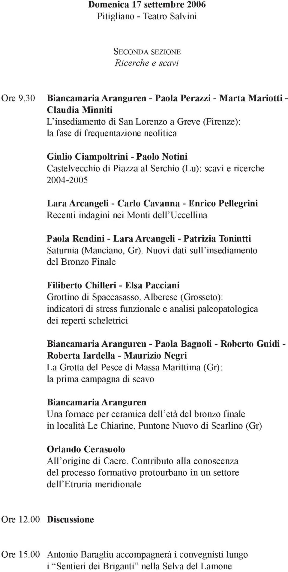 Castelvecchio di Piazza al Serchio (Lu): scavi e ricerche 2004-2005 Lara Arcangeli - Carlo Cavanna - Enrico Pellegrini Recenti indagini nei Monti dell Uccellina Paola Rendini - Lara Arcangeli -