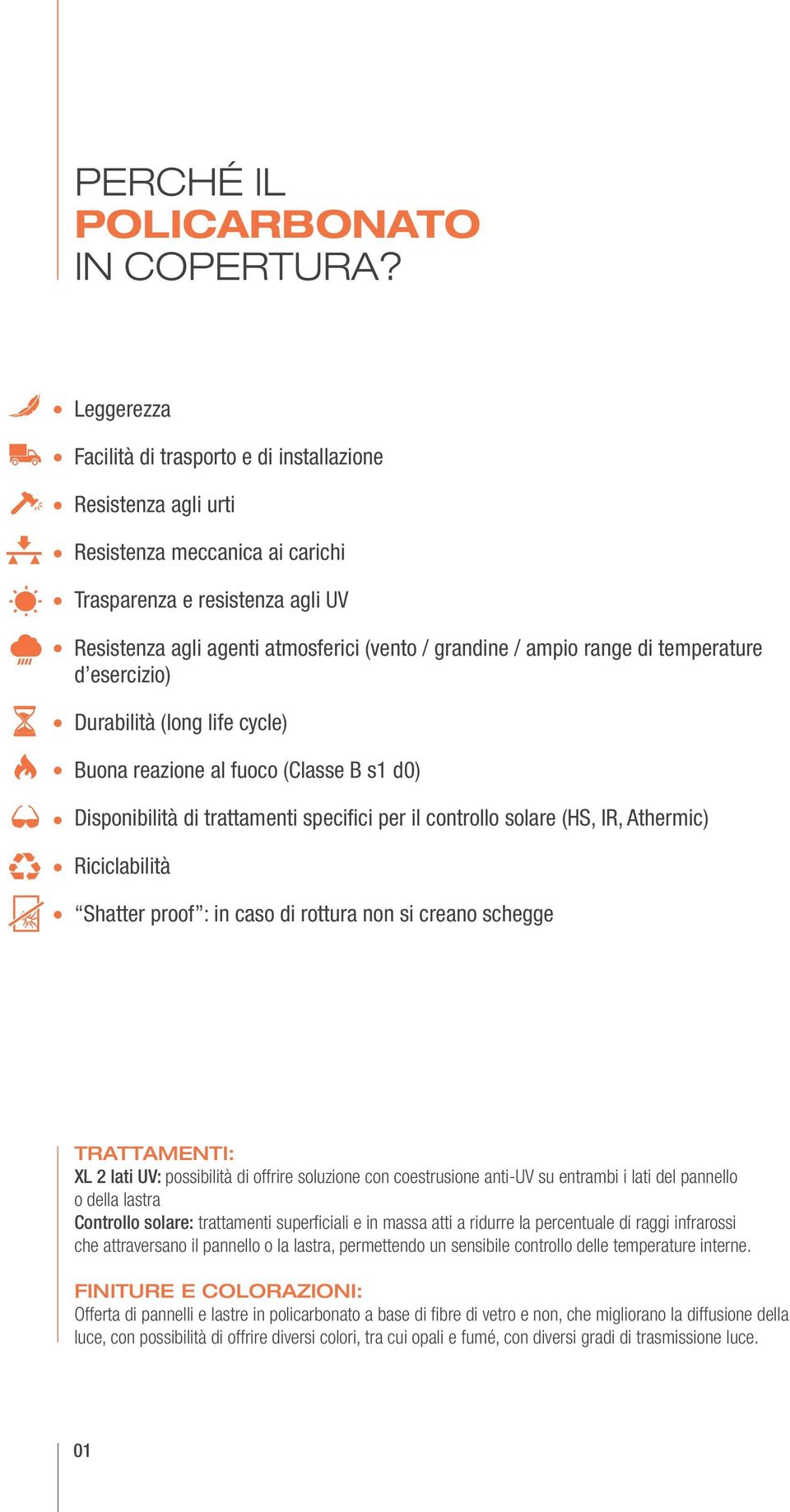 range di temperature d esercizio) Durabilità (long life cycle) Buona reazione al fuoco (Classe B s1 d0) Disponibilità di trattamenti specifici per il controllo solare (HS, IR, Athermic) Riciclabilità