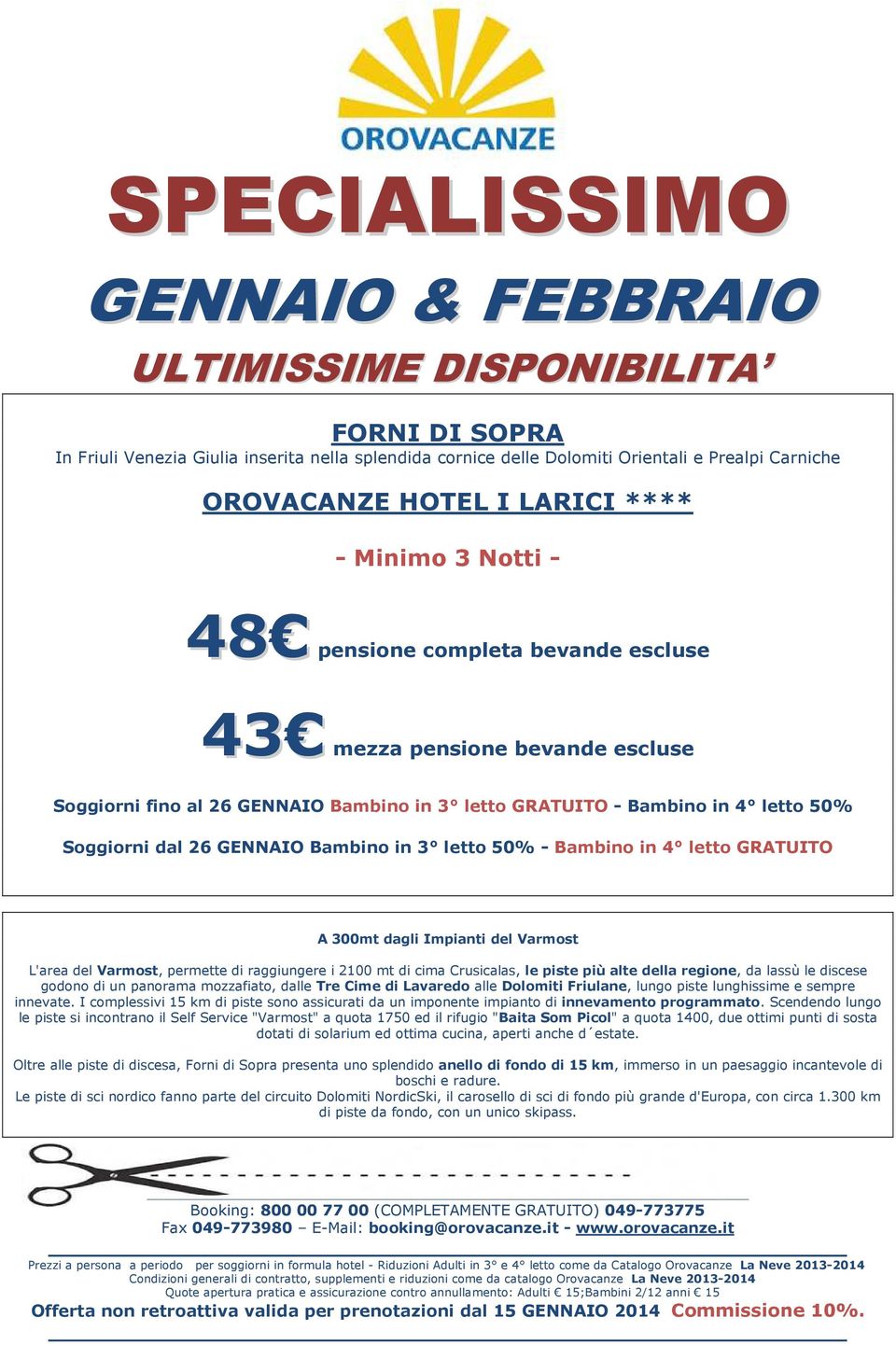 26 GENNAIO Bambino in 3 letto 50% - Bambino in 4 letto GRATUITO A 300mt dagli Impianti del Varmost L'area del Varmost, permette di raggiungere i 2100 mt di cima Crusicalas, le piste più alte della