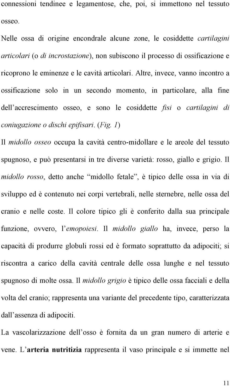 Altre, invece, vanno incontro a ossificazione solo in un secondo momento, in particolare, alla fine dell accrescimento osseo, e sono le cosiddette fisi o cartilagini di coniugazione o dischi