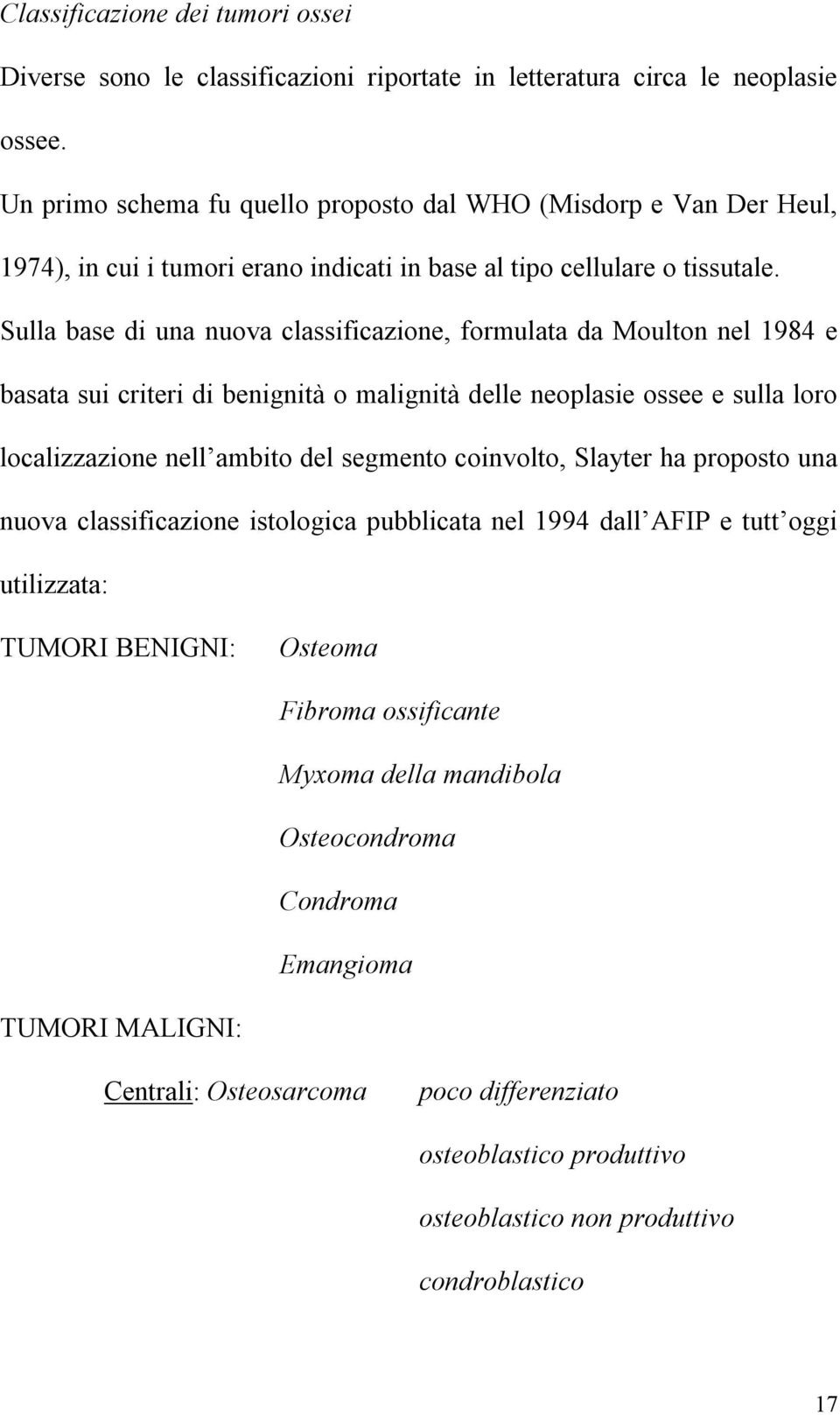 Sulla base di una nuova classificazione, formulata da Moulton nel 1984 e basata sui criteri di benignità o malignità delle neoplasie ossee e sulla loro localizzazione nell ambito del segmento