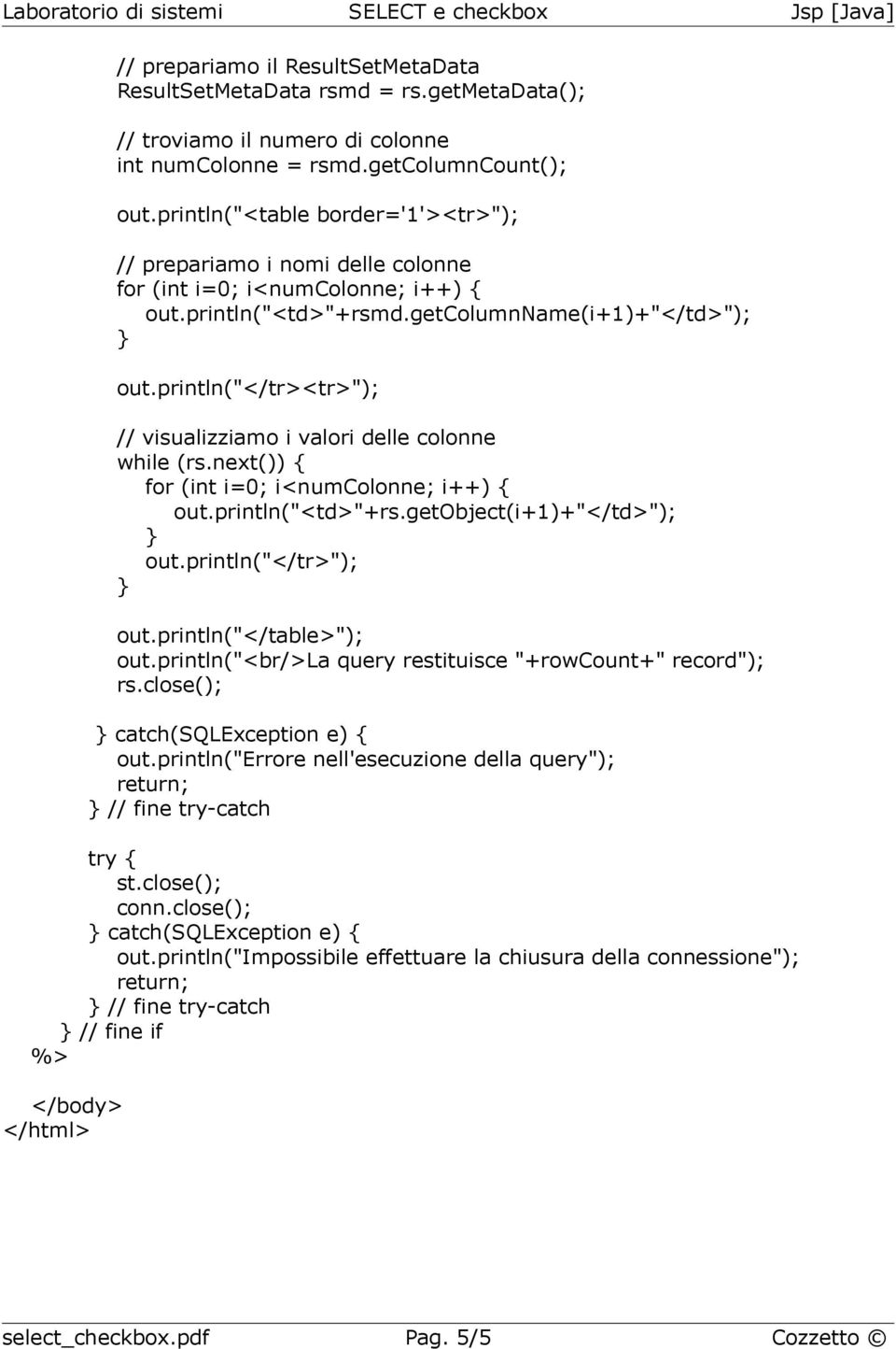 println("</tr><tr>"); // visualizziamo i valori delle colonne while (rs.next()) { for (int i=0; i<numcolonne; i++) { out.println("<td>"+rs.getobject(i+1)+"</td>"); out.println("</tr>"); out.