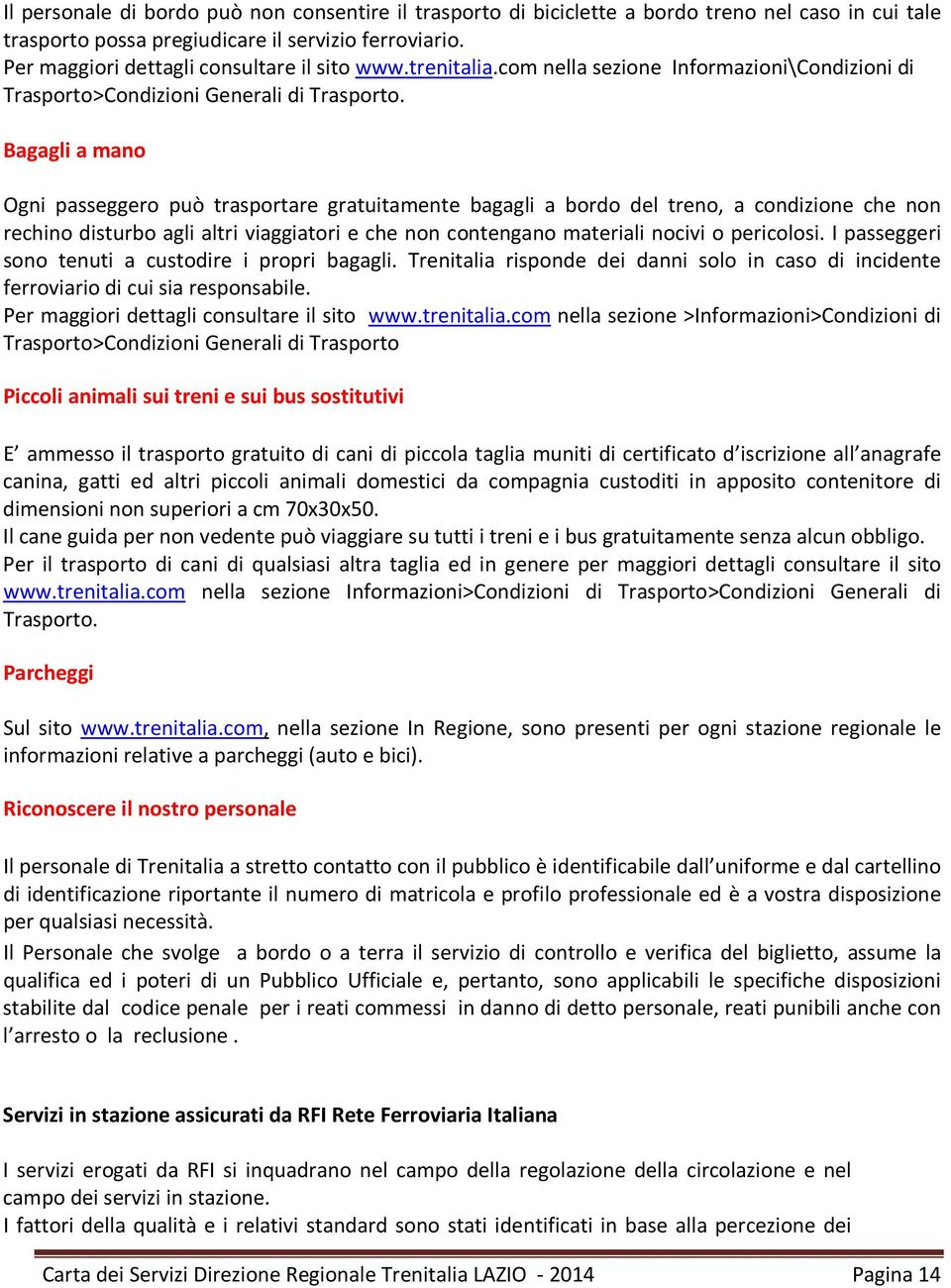 Bagagli a mano Ogni passeggero può trasportare gratuitamente bagagli a bordo del treno, a condizione che non rechino disturbo agli altri viaggiatori e che non contengano materiali nocivi o pericolosi.