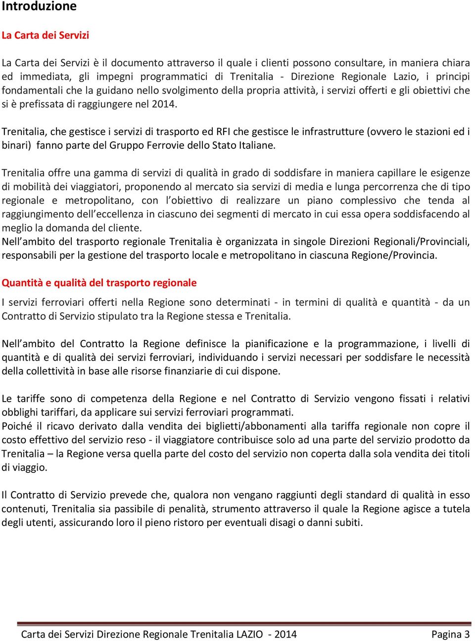 Trenitalia, che gestisce i servizi di trasporto ed RFI che gestisce le infrastrutture (ovvero le stazioni ed i binari) fanno parte del Gruppo Ferrovie dello Stato Italiane.