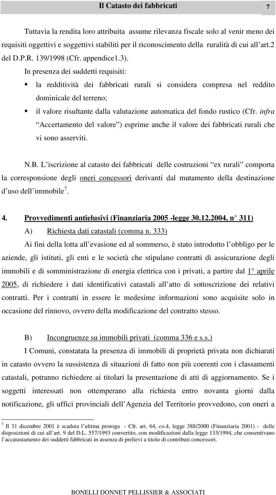 In presenza dei suddetti requisiti: la redditività dei fabbricati rurali si considera compresa nel reddito dominicale del terreno; il valore risultante dalla valutazione automatica del fondo rustico