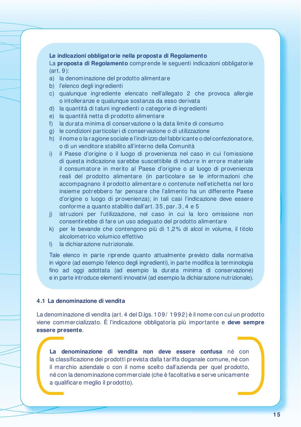 derivata d) la quantità di taluni ingredienti o categorie di ingredienti e) la quantità netta di prodotto alimentare f) la durata minima di conservazione o la data limite di consumo g) le condizioni