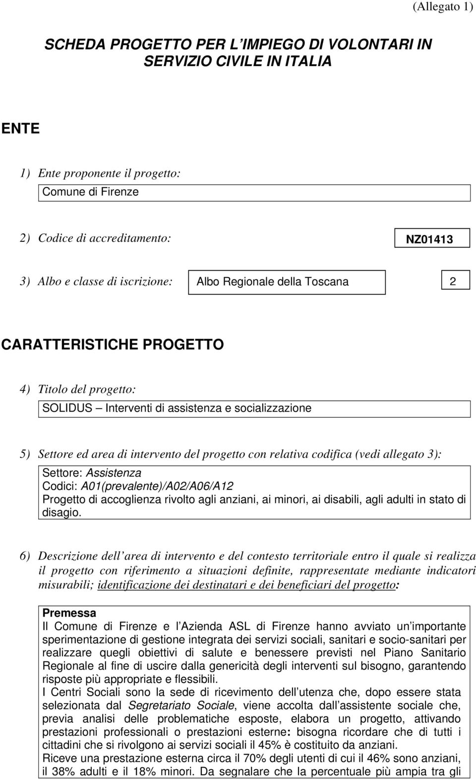 relativa codifica (vedi allegato 3): Settore: Assistenza Codici: A01(prevalente)/A02/A06/A12 Progetto di accoglienza rivolto agli anziani, ai minori, ai disabili, agli adulti in stato di disagio.