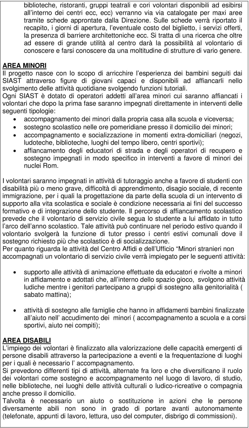 Si tratta di una ricerca che oltre ad essere di grande utilità al centro darà la possibilità al volontario di conoscere e farsi conoscere da una moltitudine di strutture di vario genere.