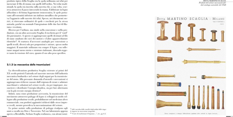 Fabbricate in legno affusolato e di forma leggermente troncoconica, le spole portavano all estremità inferiore un rinforzo metallico che permetteva l aggancio sulle navette dei telai.