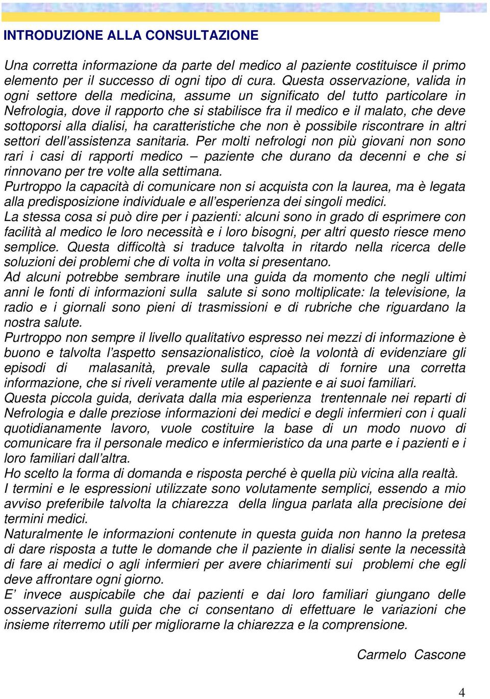 sottoporsi alla dialisi, ha caratteristiche che non è possibile riscontrare in altri settori dell assistenza sanitaria.