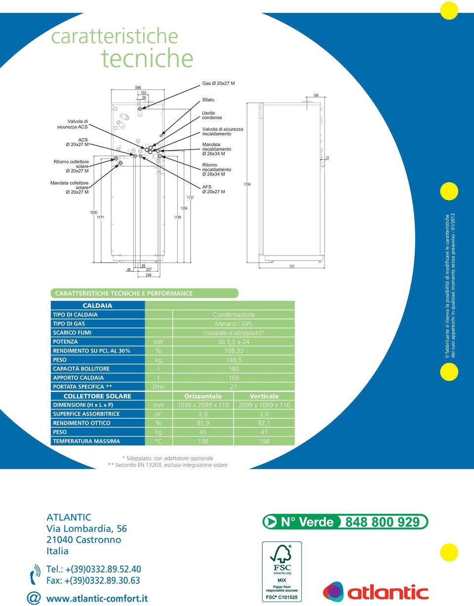 CALDAIA Condensazione TIPO DI GAS Metano / GPL SCARICO FUMI coassiale o sdoppiato* POTENZA kw da 5,5 a 24 RENDIMENTO SU PCI, AL 30% % 108,32 PESO kg 148,5 CAPACITÀ BOLLITORE l 180 APPORTO CALDAIA l