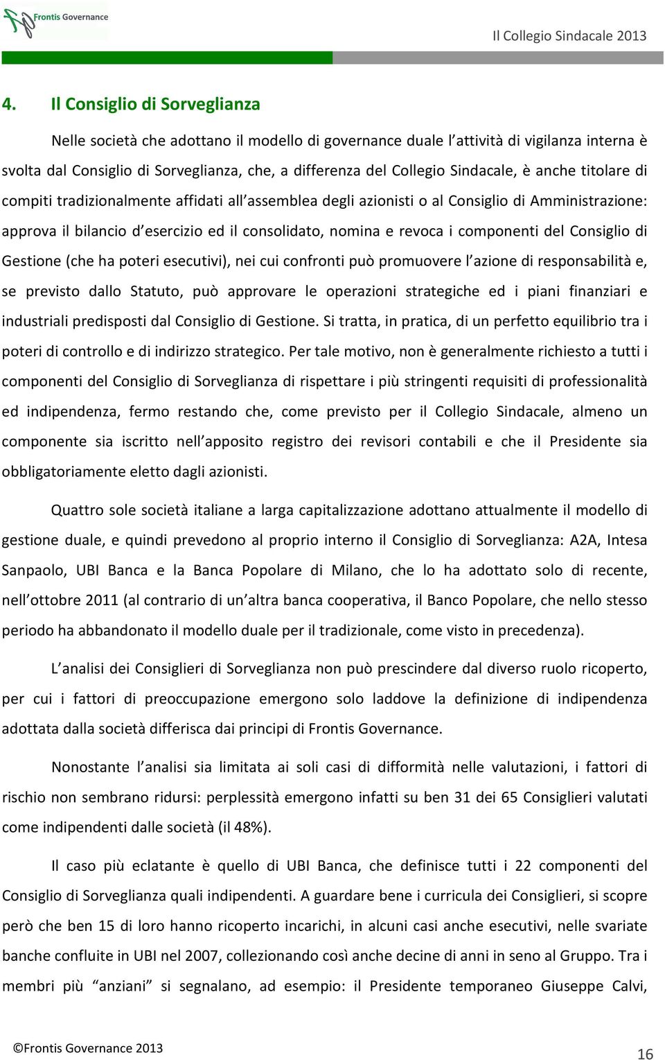 componenti del Consiglio di Gestione (che ha poteri esecutivi), nei cui confronti può promuovere l azione di responsabilità e, se previsto dallo Statuto, può approvare le operazioni strategiche ed i