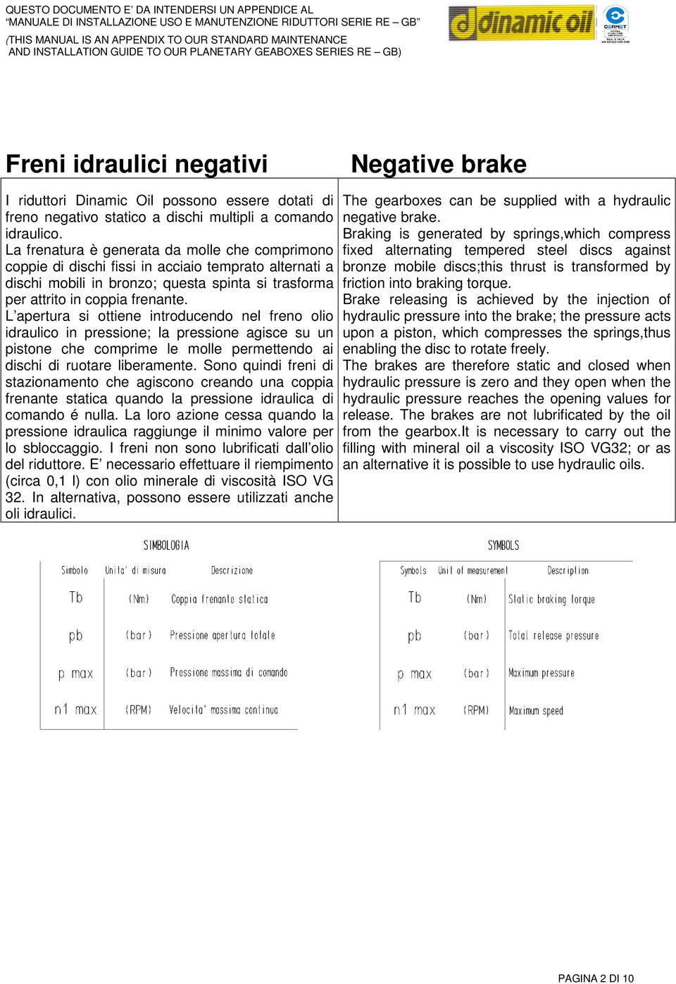 L apertura si ottiene introducendo nel freno olio idraulico in pressione; la pressione agisce su un pistone che comprime le molle permettendo ai dischi di ruotare liberamente.