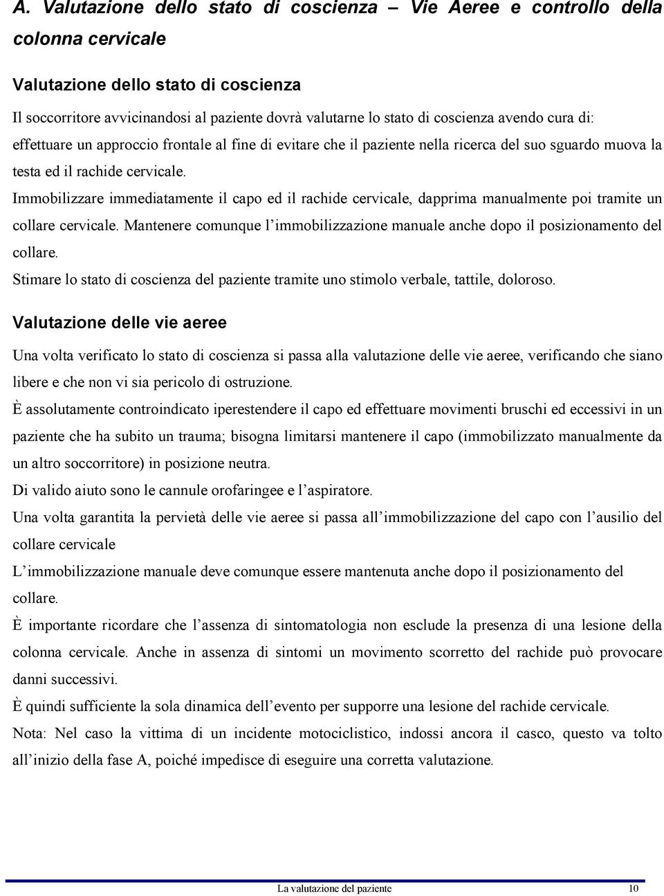 Immobilizzare immediatamente il capo ed il rachide cervicale, dapprima manualmente poi tramite un collare cervicale.