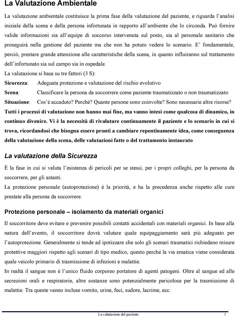 Può fornire valide informazioni sia all equipe di soccorso intervenuta sul posto, sia al personale sanitario che proseguirà nella gestione del paziente ma che non ha potuto vedere lo scenario.