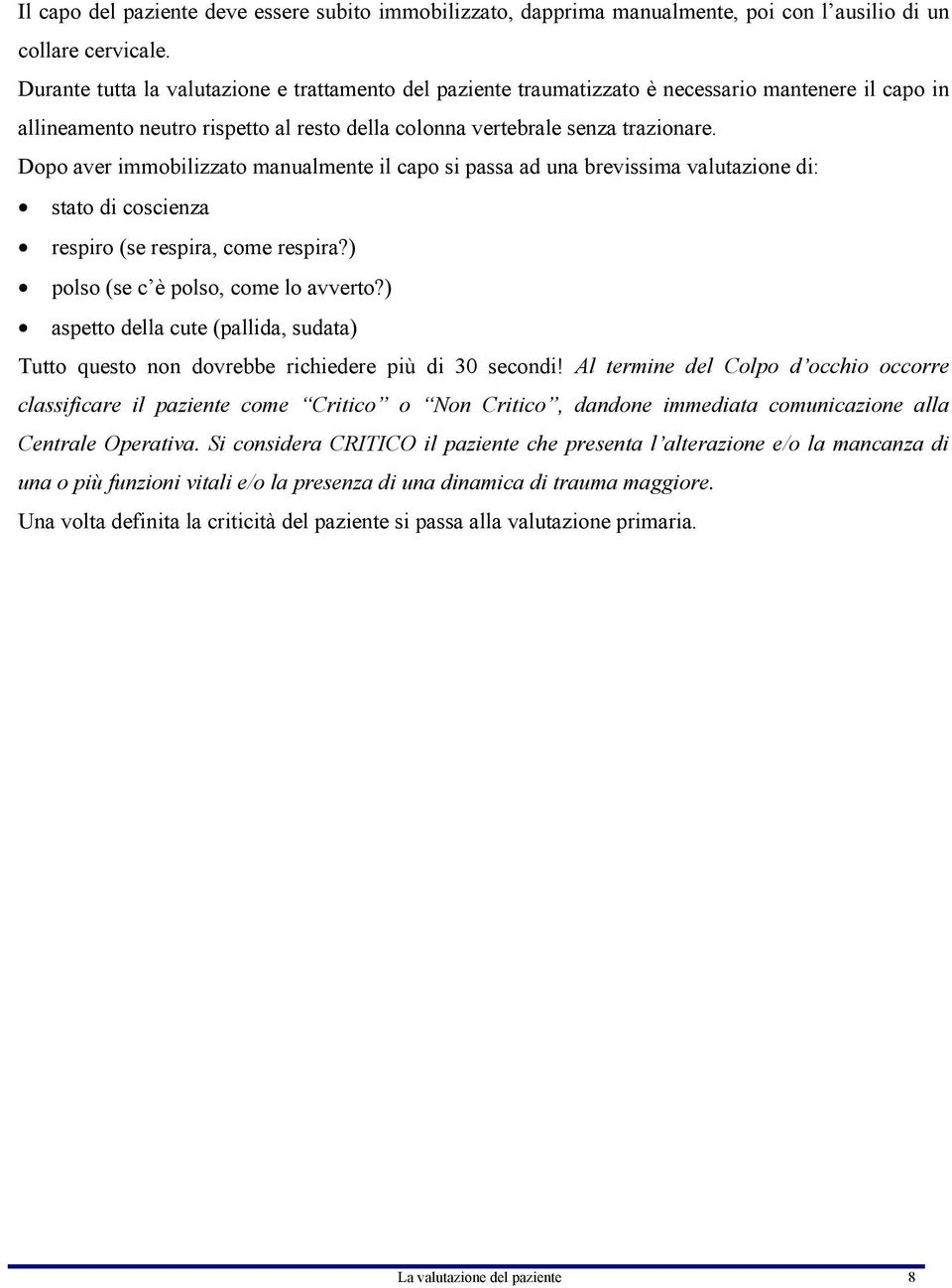 Dopo aver immobilizzato manualmente il capo si passa ad una brevissima valutazione di: stato di coscienza respiro (se respira, come respira?) polso (se c è polso, come lo avverto?