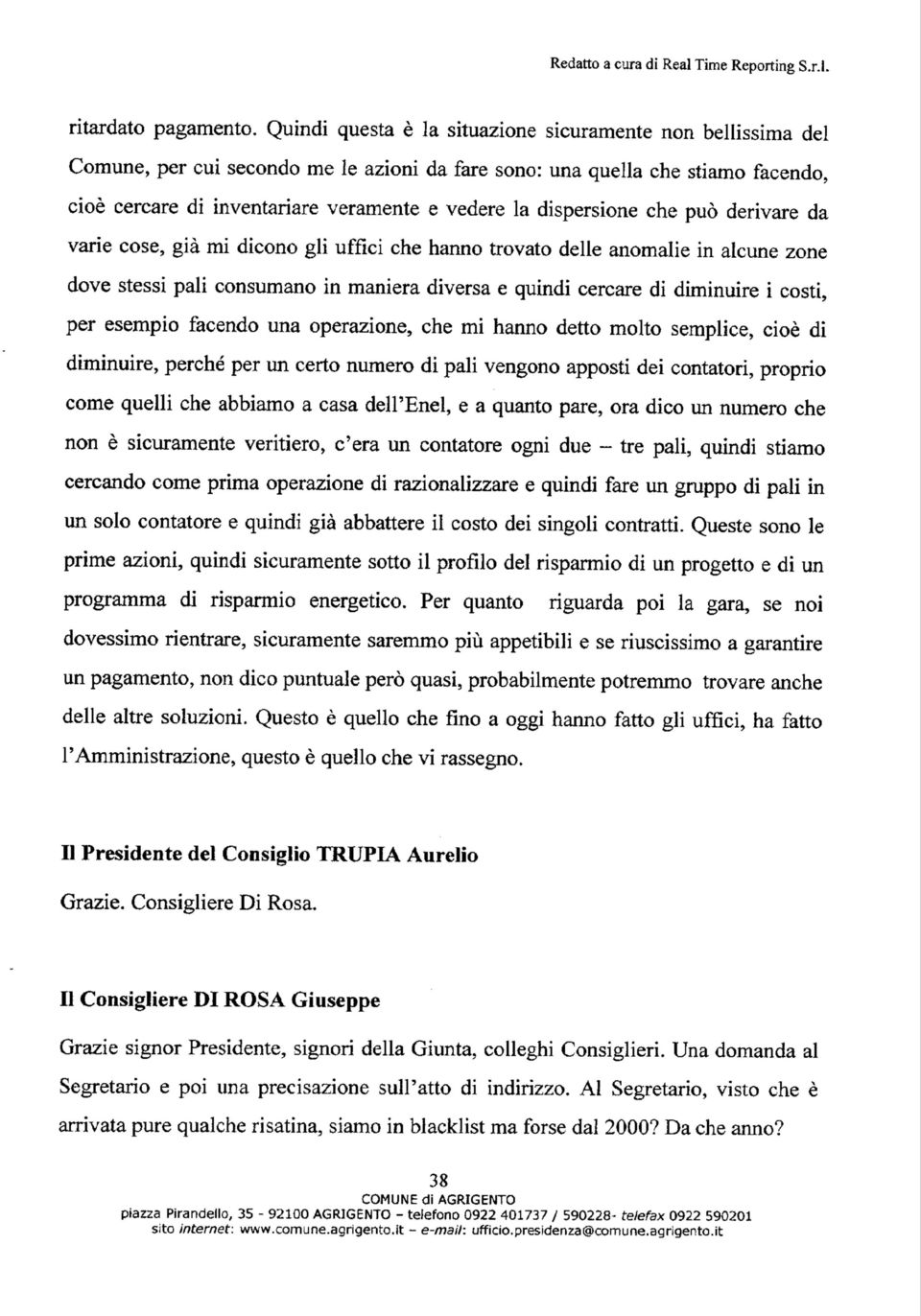 dispersione che può derivare da varie cose, già mi dicono gli uffici che hanno trovato delle anomalie in alcune zone dove stessi pali consumano in maniera diversa e quindi cercare di diminuire i