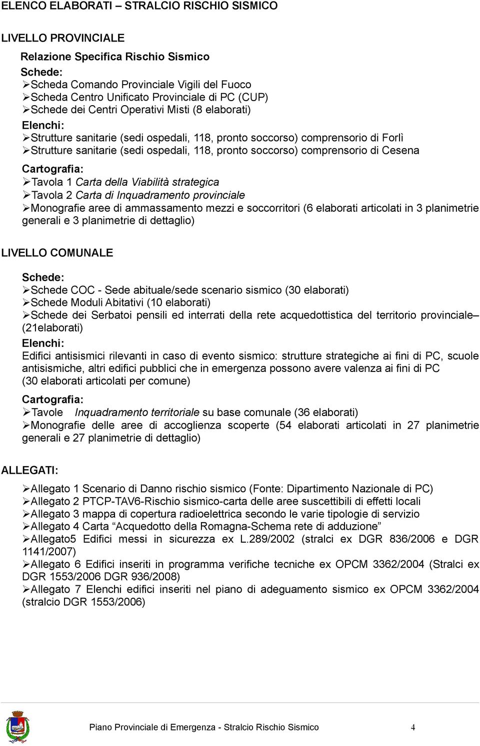 comprensorio di Cesena Cartografia: Tavola 1 Carta della Viabilità strategica Tavola 2 Carta di Inquadramento provinciale Monografie aree di ammassamento mezzi e soccorritori (6 elaborati articolati