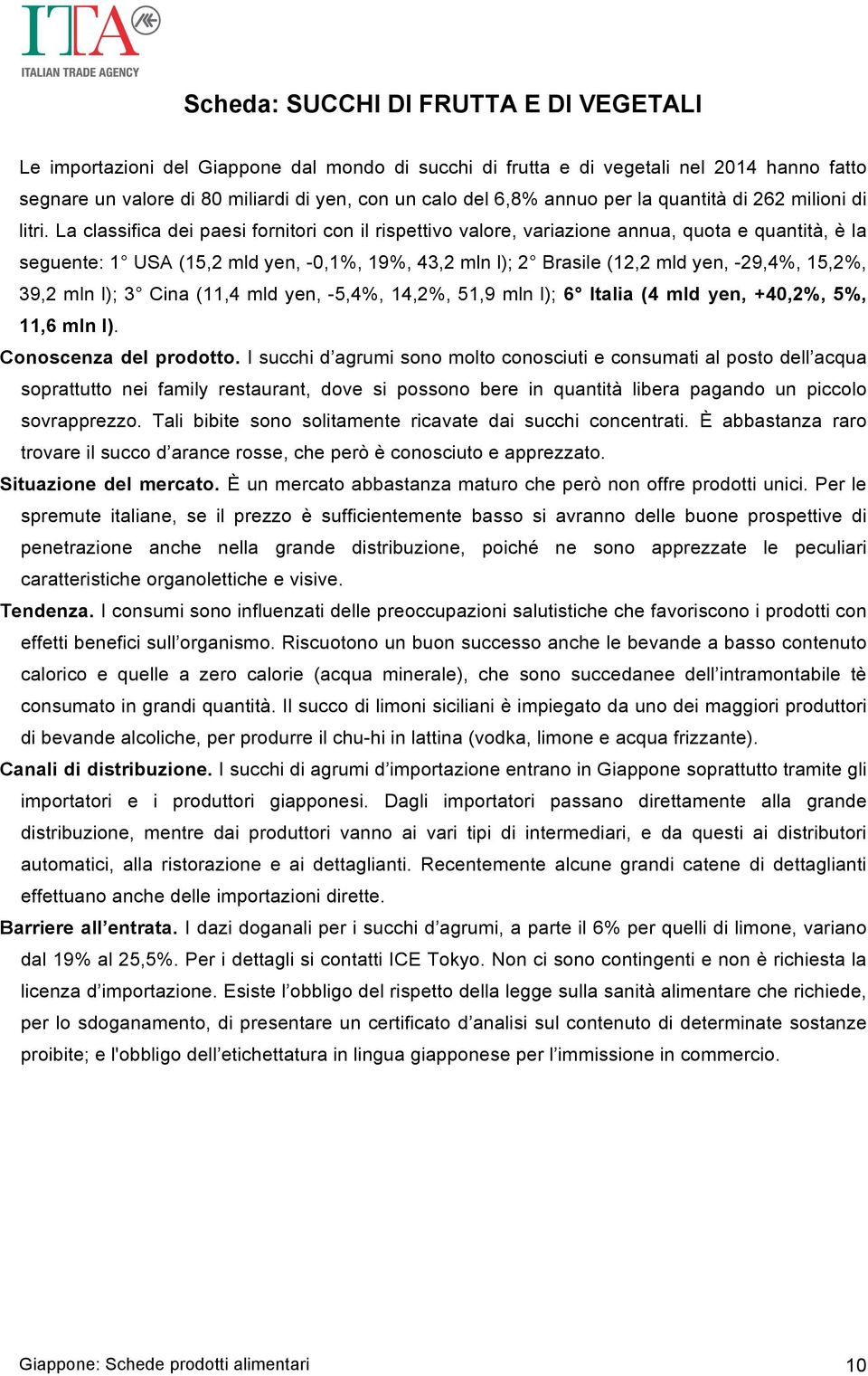 La classifica dei paesi fornitori con il rispettivo valore, variazione annua, quota e quantità, è la seguente: 1 USA (15,2 mld yen, -0,1%, 19%, 43,2 mln l); 2 Brasile (12,2 mld yen, -29,4%, 15,2%,