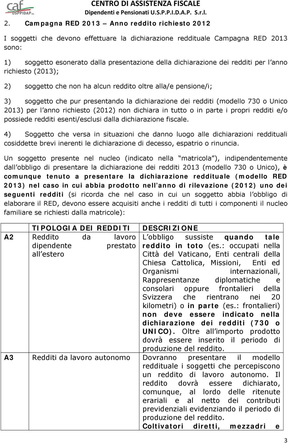 richiesto (2012) non dichiara in tutto o in parte i propri redditi e/o possiede redditi esenti/esclusi dalla dichiarazione fiscale.