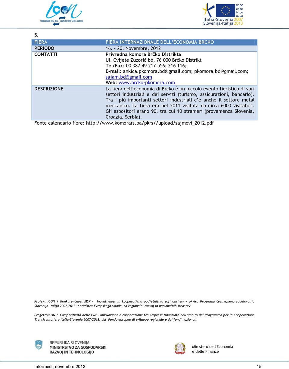 com DESCRIZIONE La fiera dell economia di Brcko è un piccolo evento fieristico di vari settori industriali e dei servizi (turismo, assicurazioni, bancario).