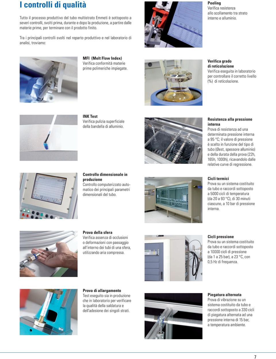 Tra i principali controlli svolti nel reparto produttivo e nel laboratorio di analisi, troviamo: MFI (Melt Flow Index) erifica conformità materie prime polimeriche impiegate.