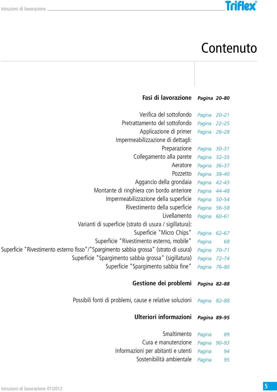 sigillatura): Superficie "Micro Chips" Superficie "Rivestimento esterno, mobile" Superficie "Rivestimento esterno fisso"/"spargimento sabbia grossa" (strato di usura) Superficie "Spargimento sabbia