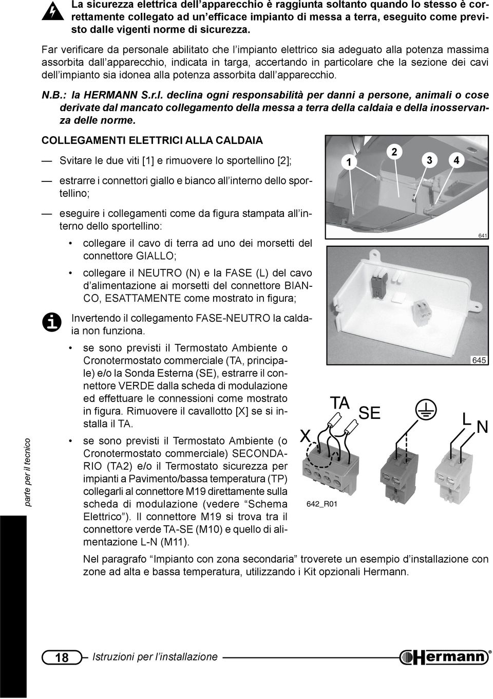 Far verificare da personale abilitato che l impianto elettrico sia adeguato alla potenza massima assorbita dall apparecchio, indicata in targa, accertando in particolare che la sezione dei cavi dell