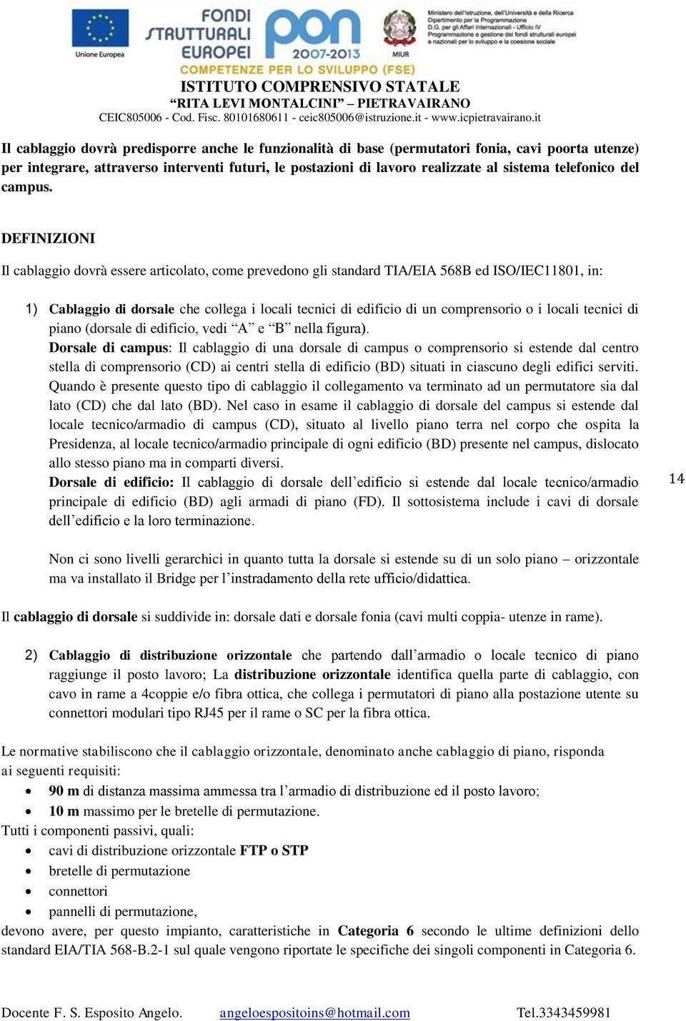 DEFINIZIONI Il cablaggio dovrà essere articolato, come prevedono gli standard TIA/EIA 568B ed ISO/IEC11801, in: 1) Cablaggio di dorsale che collega i locali tecnici di edificio di un comprensorio o i