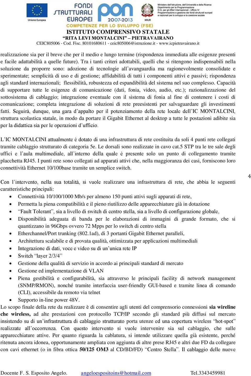 semplicità di uso e di gestione; affidabilità di tutti i componenti attivi e passivi; rispondenza agli standard internazionali; flessibilità, robustezza ed espandibilità del sistema nel suo complesso.