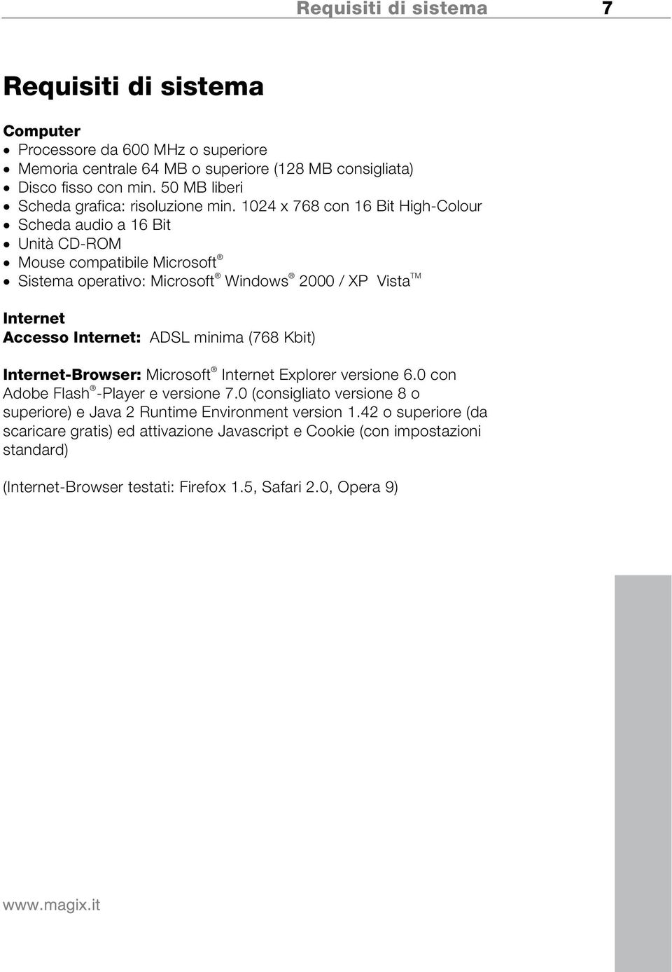 1024 x 768 con 16 Bit High-Colour Scheda audio a 16 Bit Unità CD-ROM Mouse compatibile Microsoft Sistema operativo: Microsoft Windows 2000 / XP Vista TM Internet Accesso Internet: ADSL