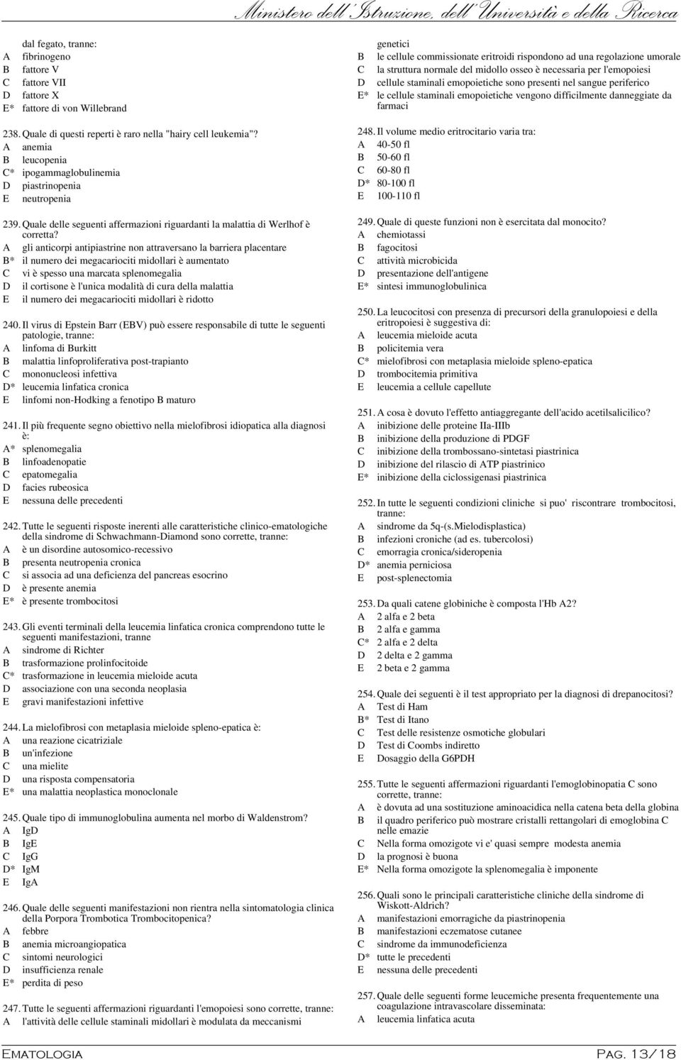 238.Quale di questi reperti è raro nella "hairy cell leukemia"? A anemia B leucopenia C* ipogammaglobulinemia D piastrinopenia E neutropenia 239.