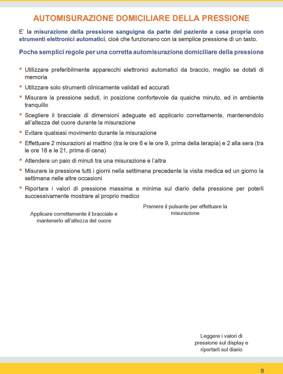 Poche semplici regole per una corretta automisurazione domiciliare della pressione Utilizzare preferibilmente apparecchi elettronici automatici da braccio, meglio se dotati di memoria Utilizzare solo