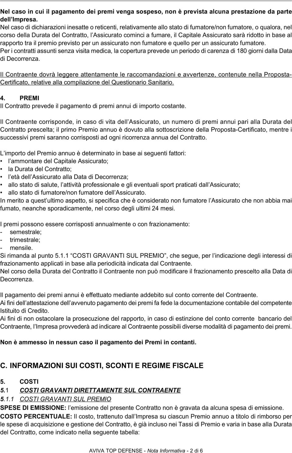 Assicurato sarà ridotto in base al rapporto tra il premio previsto per un assicurato non fumatore e quello per un assicurato fumatore.