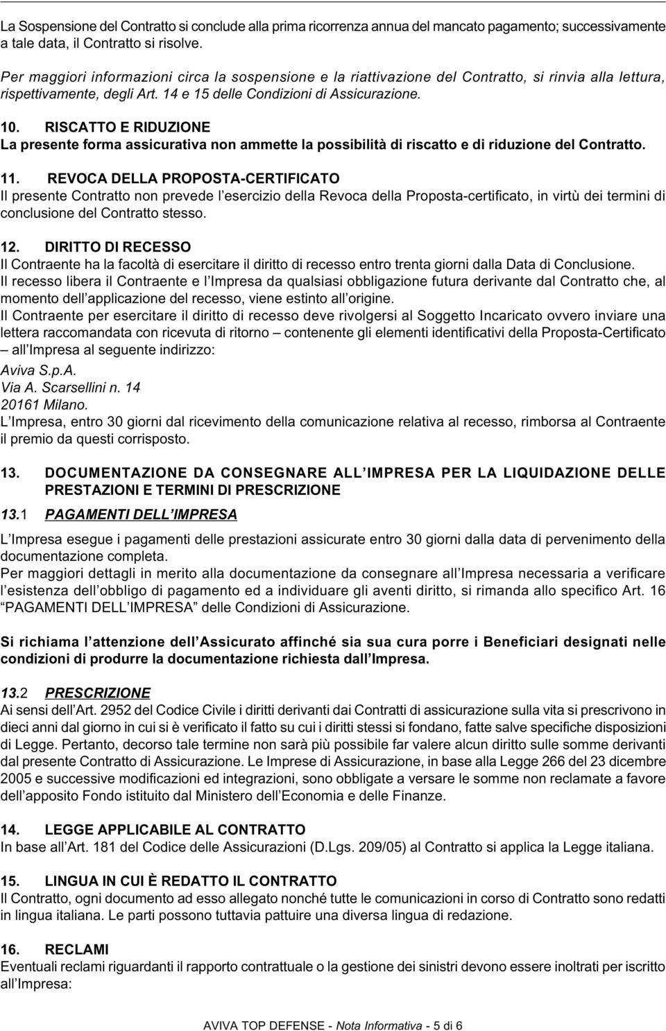 RISCATTO E RIDUZIONE La presente forma assicurativa non ammette la possibilità di riscatto e di riduzione del Contratto. 11.