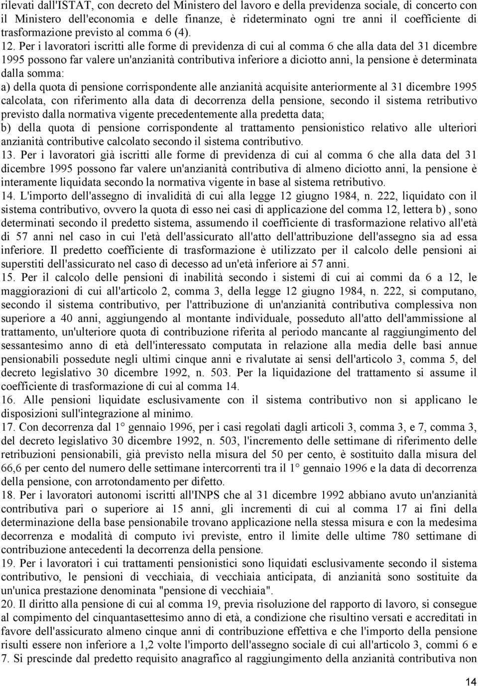 Per i lavoratori iscritti alle forme di previdenza di cui al comma 6 che alla data del 31 dicembre 1995 possono far valere un'anzianità contributiva inferiore a diciotto anni, la pensione è