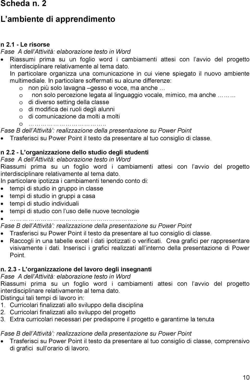 In particolare soffermati su alcune differenze: o non più solo lavagna gesso e voce, ma anche o non solo percezione legata al linguaggio vocale, mimico, ma anche o di diverso setting della classe o