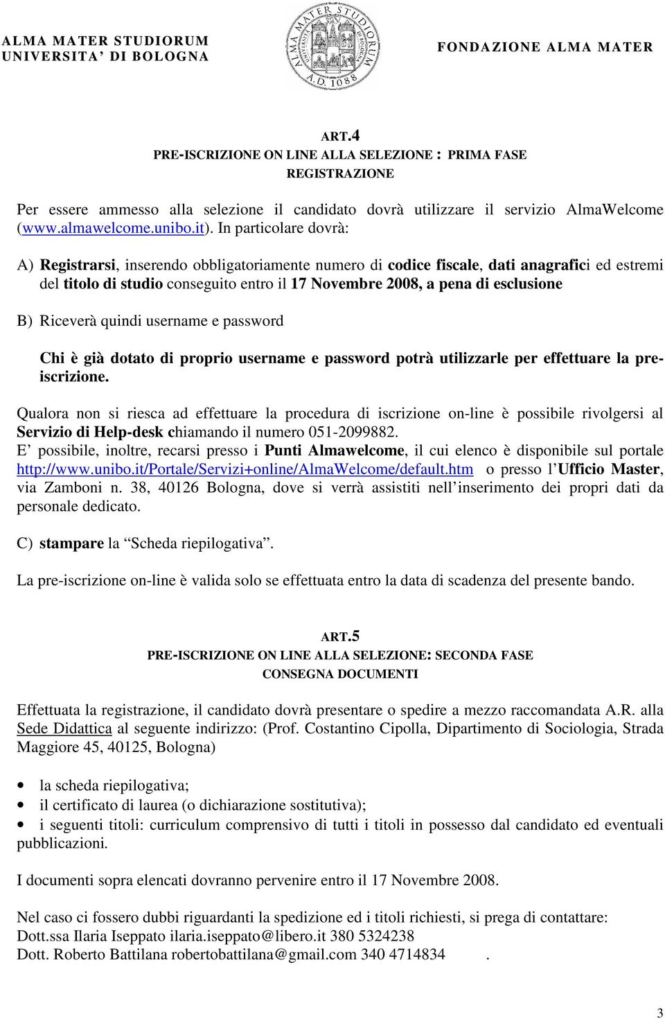 B) Riceverà quindi username e password Chi è già dotato di proprio username e password potrà utilizzarle per effettuare la preiscrizione.