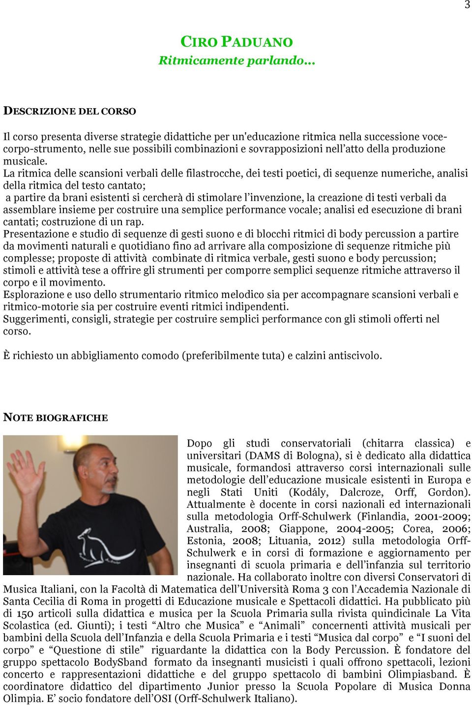 La ritmica delle scansioni verbali delle filastrocche, dei testi poetici, di sequenze numeriche, analisi della ritmica del testo cantato; a partire da brani esistenti si cercherà di stimolare l