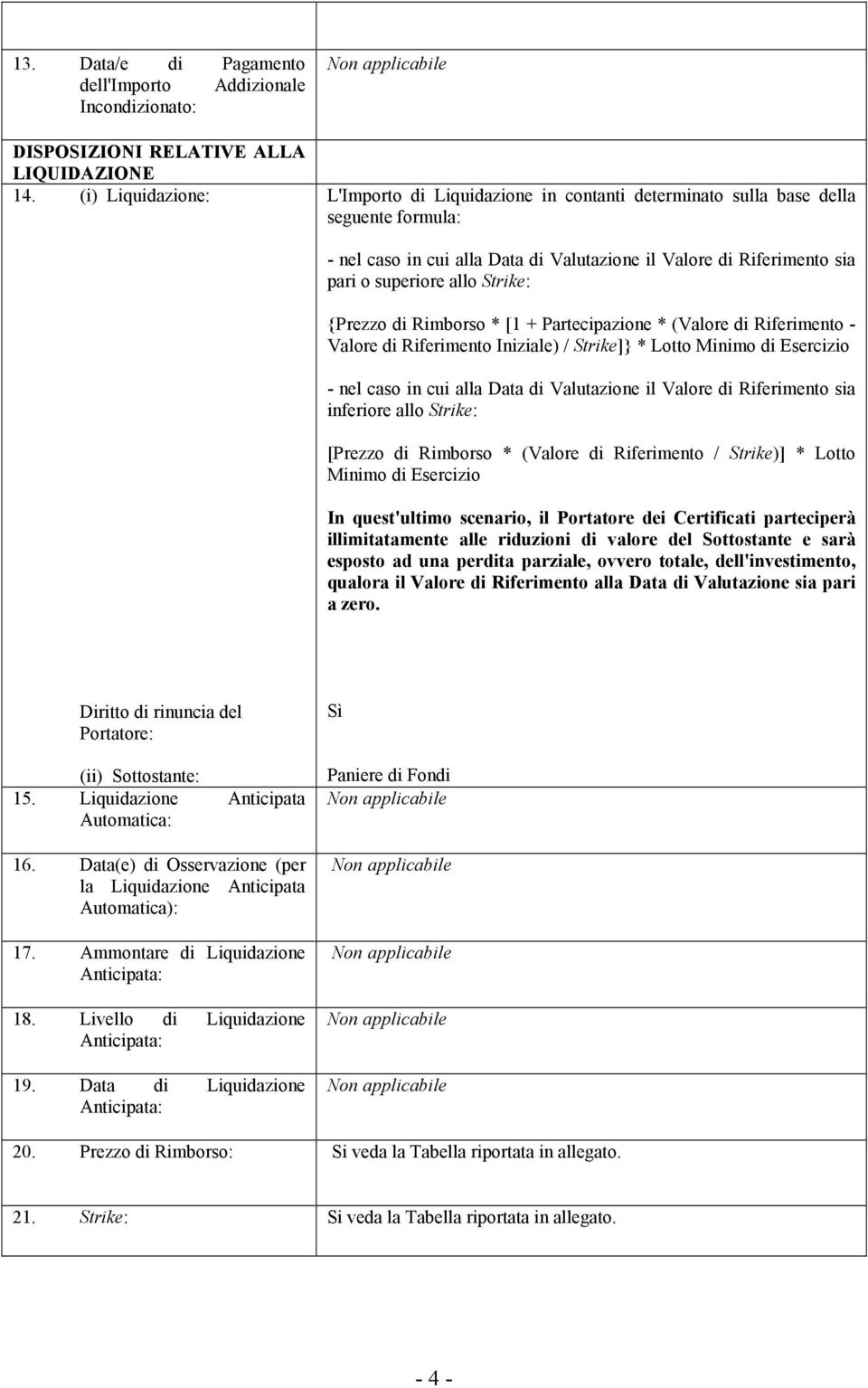 superiore allo Strike: {Prezzo di Rimborso * [1 + Partecipazione * (Valore di Riferimento - Valore di Riferimento Iniziale) / Strike]} * Lotto Minimo di Esercizio - nel caso in cui alla Data di