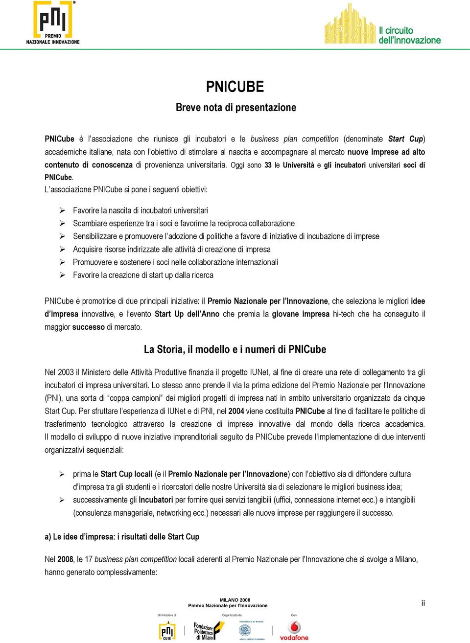 L associazione PNICube si pone i seguenti obiettivi: Favorire la nascita di incubatori universitari Scambiare esperienze tra i soci e favorirne la reciproca collaborazione Sensibilizzare e promuovere