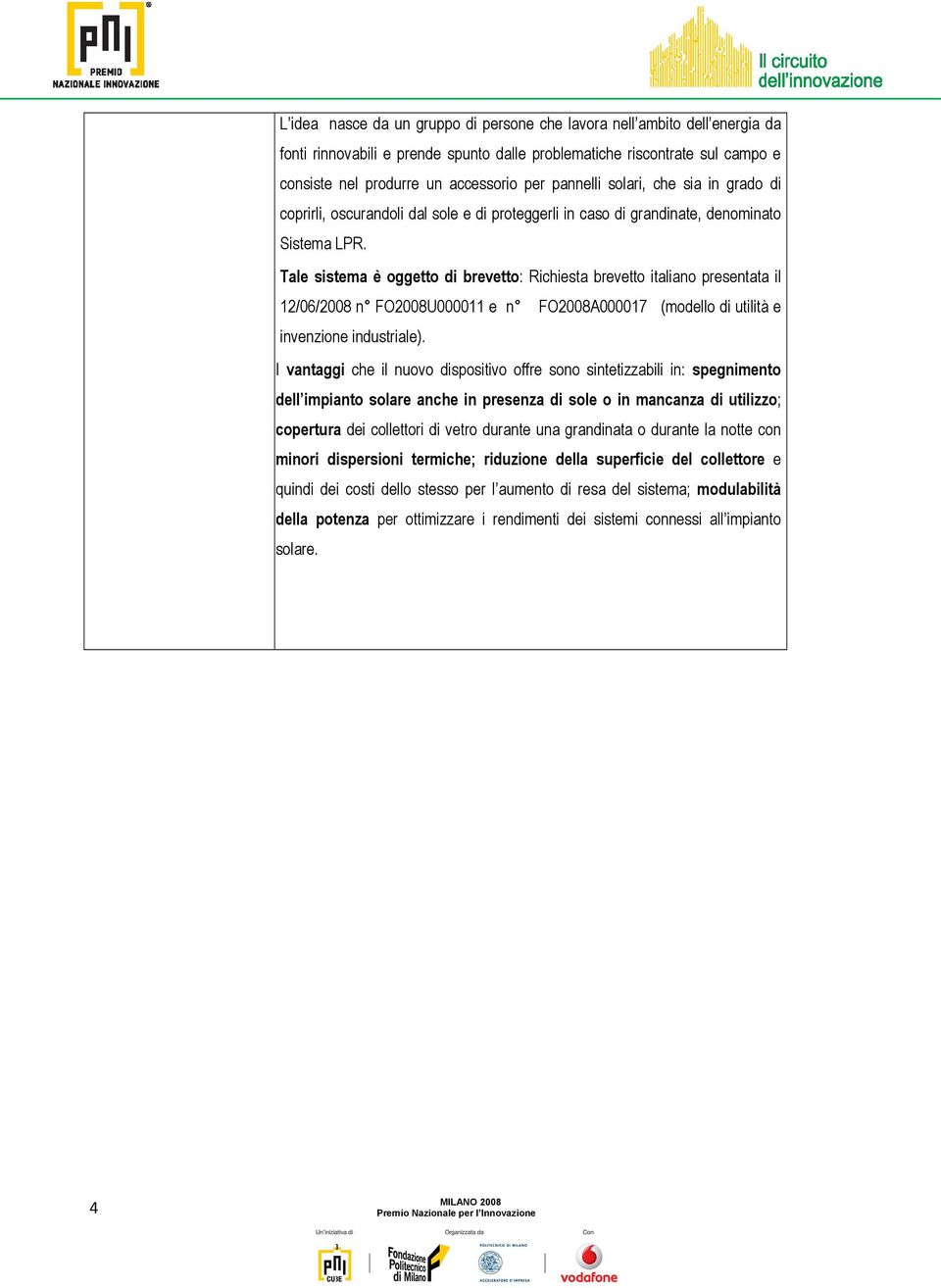 Tale sistema è oggetto di brevetto: Richiesta brevetto italiano presentata il 12/06/2008 n FO2008U000011 e n FO2008A000017 (modello di utilità e invenzione industriale).