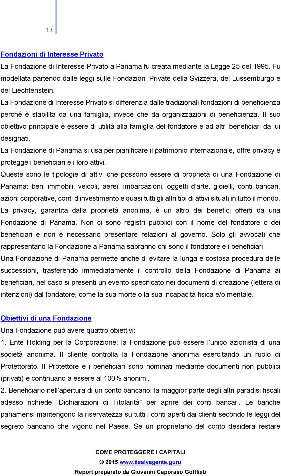 La Fondazione di Interesse Privato si differenzia dalle tradizionali fondazioni di beneficienza perché è stabilita da una famiglia, invece che da organizzazioni di beneficienza.