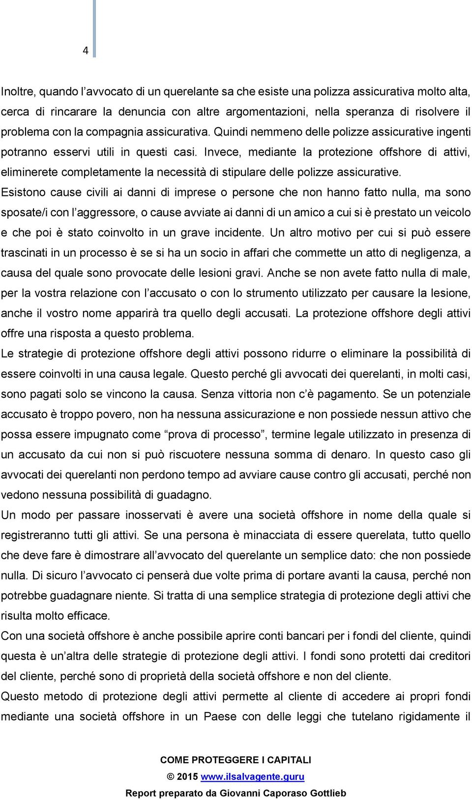 Invece, mediante la protezione offshore di attivi, eliminerete completamente la necessità di stipulare delle polizze assicurative.