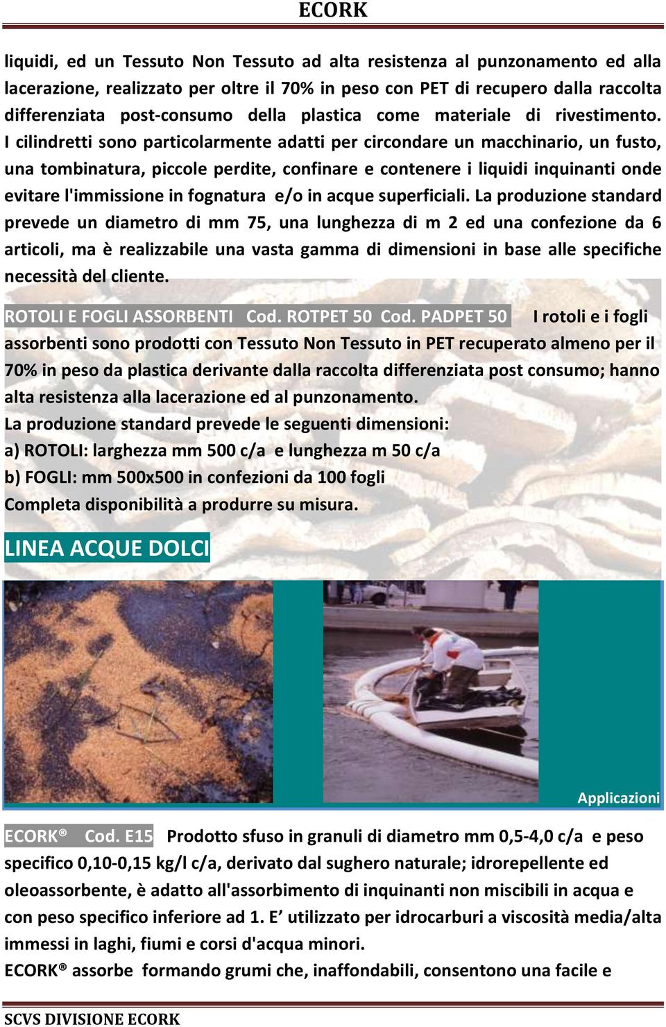 I cilindretti sono particolarmente adatti per circondare un macchinario, un fusto, una tombinatura, piccole perdite, confinare e contenere i liquidi inquinanti onde evitare l'immissione in fognatura