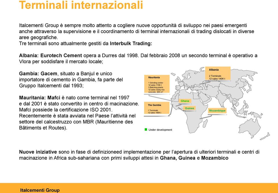 Dal febbraio 2008 un secondo terminal è operativo a Vlora per soddisfare il mercato locale; Gambia: Gacem, situato a Banjul e unico importatore di cemento in Gambia, fa parte del Gruppo Italcementi