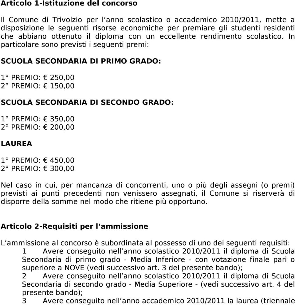 In particolare sono previsti i seguenti premi: SCUOLA SECONDARIA DI PRIMO GRADO: 1 PREMIO: 250,00 2 PREMIO: 150,00 SCUOLA SECONDARIA DI SECONDO GRADO: 1 PREMIO: 350,00 2 PREMIO: 200,00 LAUREA 1