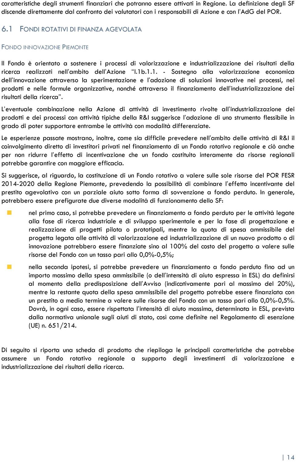 1 FONDI ROTATIVI DI FINANZA AGEVOLATA FONDO INNOVAZIONE PIEMONTE Il Fondo è orientato a sostenere i processi di valorizzazione e industrializzazione dei risultati della ricerca realizzati nell ambito