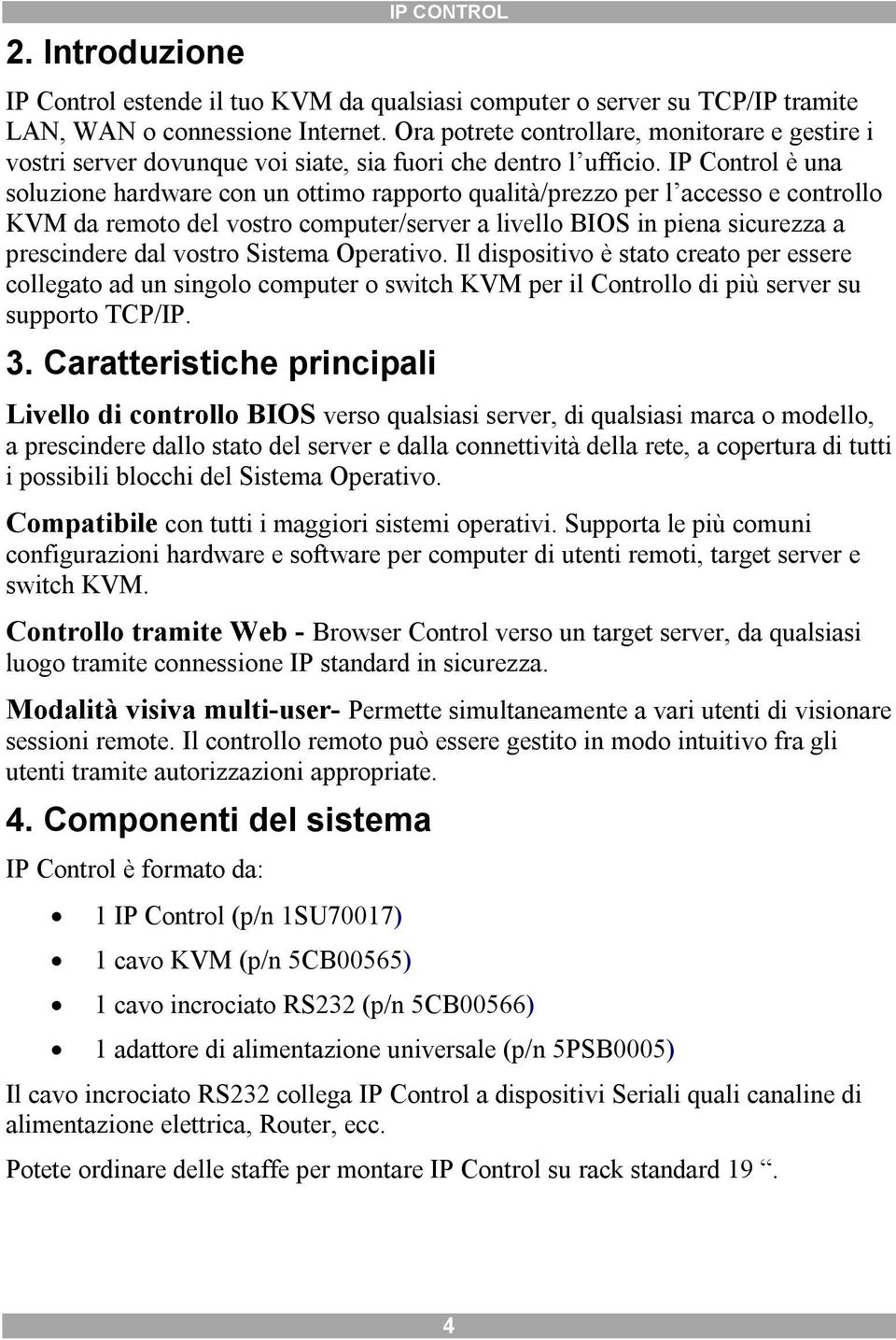 IP Control è una soluzione hardware con un ottimo rapporto qualità/prezzo per l accesso e controllo KVM da remoto del vostro computer/server a livello BIOS in piena sicurezza a prescindere dal vostro